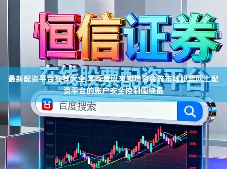 最新配资平台推荐大全 本季度以来跨境资金流市场股票网上配资平台的账户安全控制围绕最