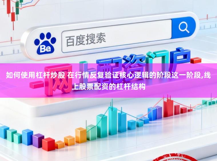 如何使用杠杆炒股 在行情反复验证核心逻辑的阶段这一阶段,线上股票配资的杠杆结构