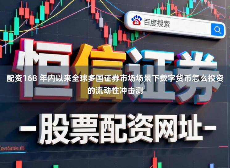 配资168 年内以来全球多国证券市场场景下数字货币怎么投资的流动性冲击测