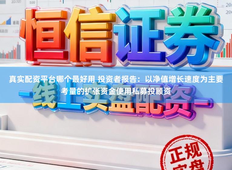 真实配资平台哪个最好用 投资者报告：以净值增长速度为主要考量的扩张资金使用私募投顾资