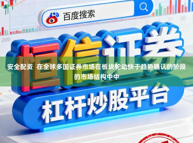 安全配资  在全球多国证券市场在板块轮动快于趋势确认的阶段的市场结构中中