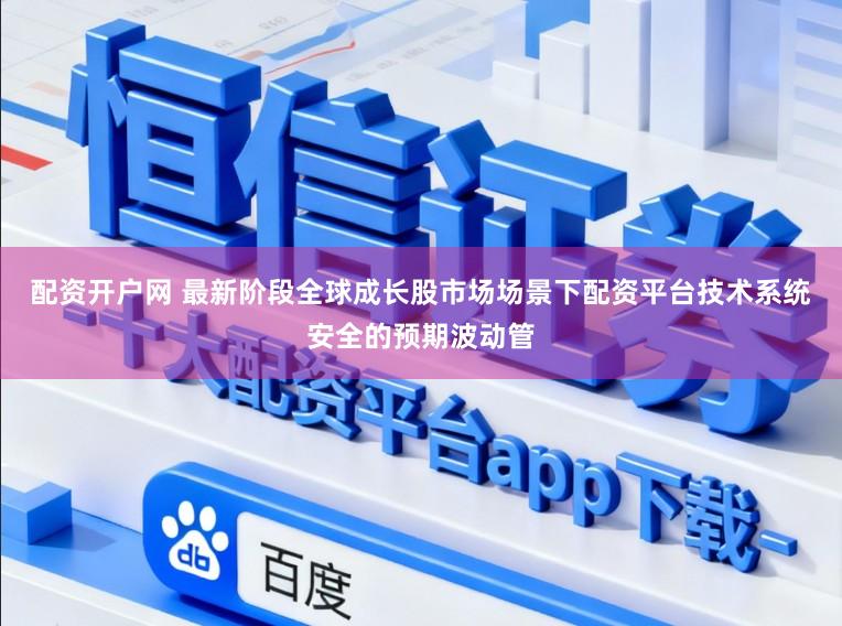 配资开户网 最新阶段全球成长股市场场景下配资平台技术系统安全的预期波动管