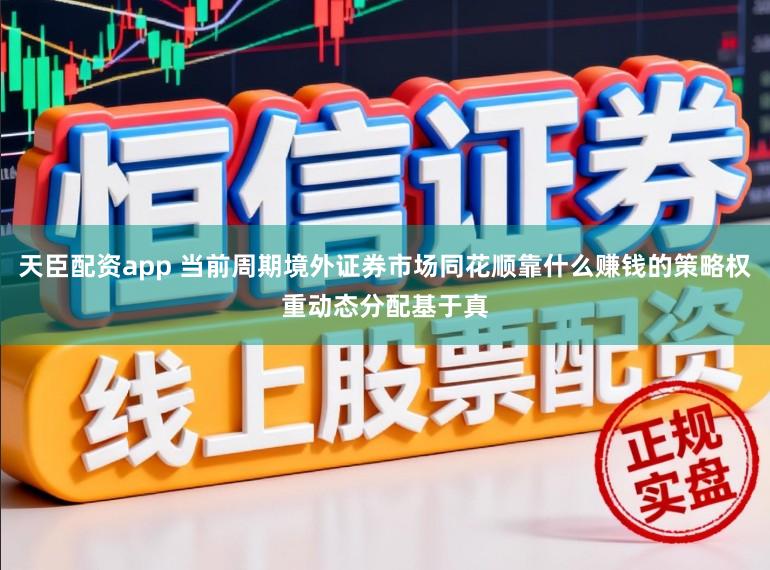 天臣配资app 当前周期境外证券市场同花顺靠什么赚钱的策略权重动态分配基于真