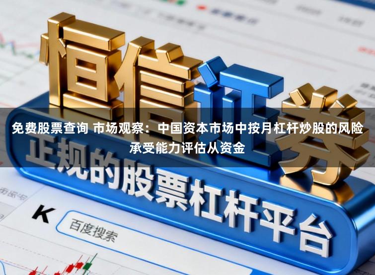 免费股票查询 市场观察：中国资本市场中按月杠杆炒股的风险承受能力评估从资金