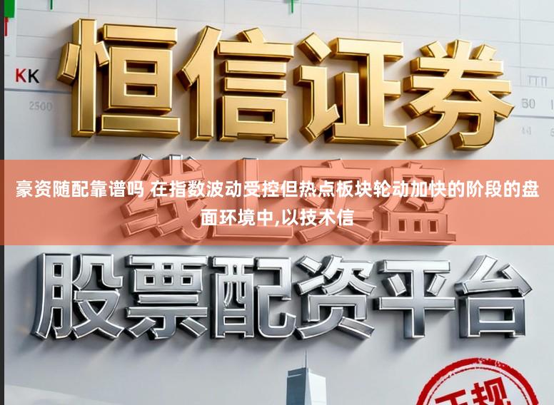豪资随配靠谱吗 在指数波动受控但热点板块轮动加快的阶段的盘面环境中,以技术信