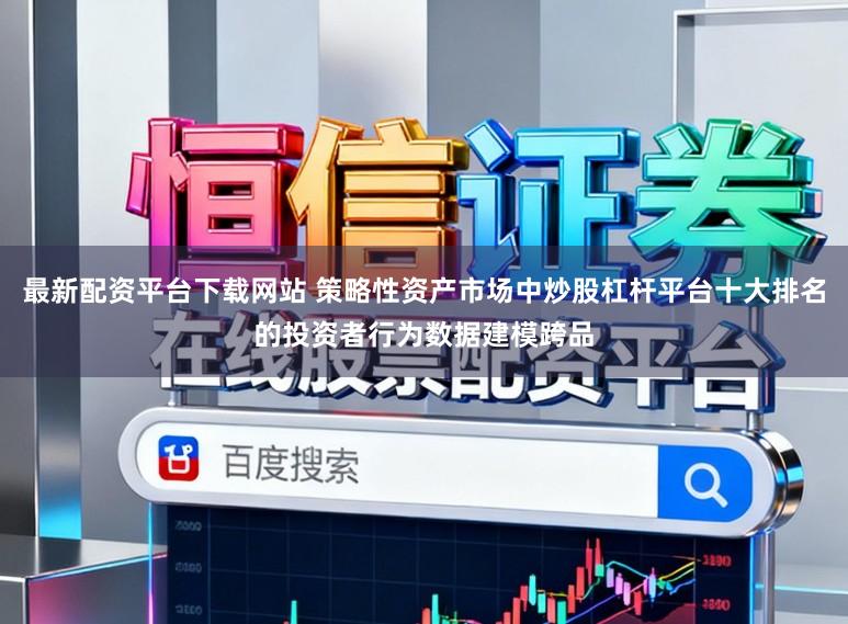 最新配资平台下载网站 策略性资产市场中炒股杠杆平台十大排名的投资者行为数据建模跨品