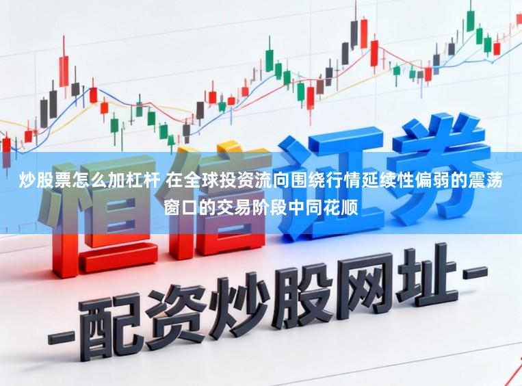 炒股票怎么加杠杆 在全球投资流向围绕行情延续性偏弱的震荡窗口的交易阶段中同花顺