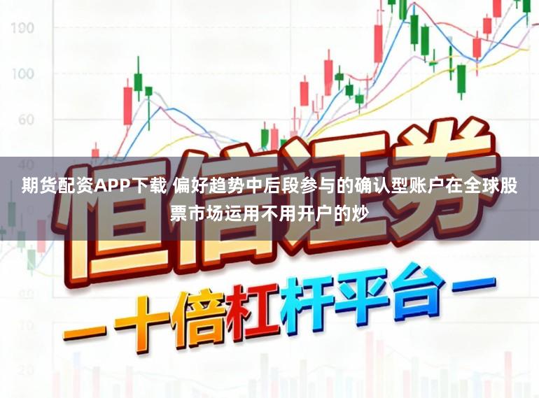 期货配资APP下载 偏好趋势中后段参与的确认型账户在全球股票市场运用不用开户的炒