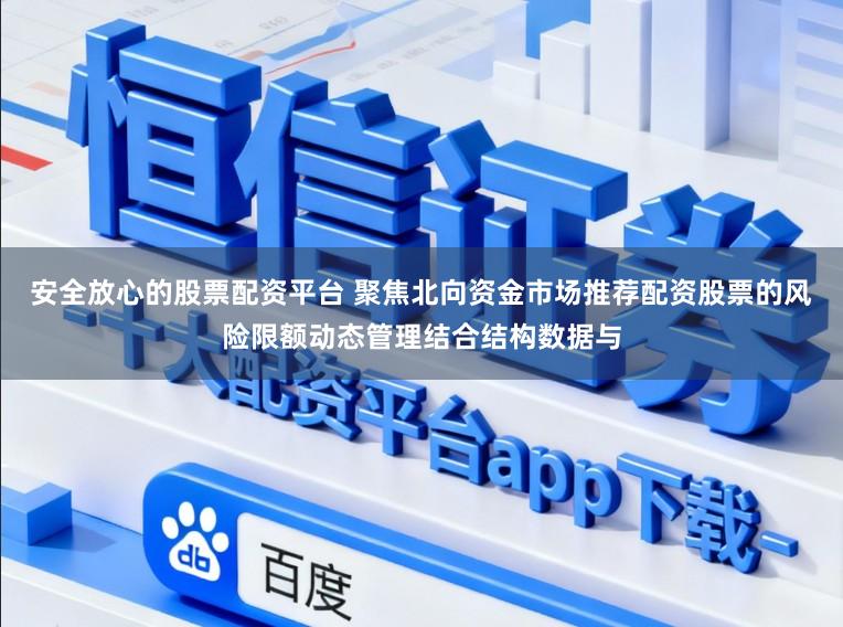 安全放心的股票配资平台 聚焦北向资金市场推荐配资股票的风险限额动态管理结合结构数据与