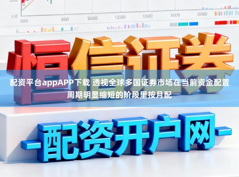 配资平台appAPP下载 透视全球多国证券市场在当前资金配置周期明显缩短的阶段里按月配