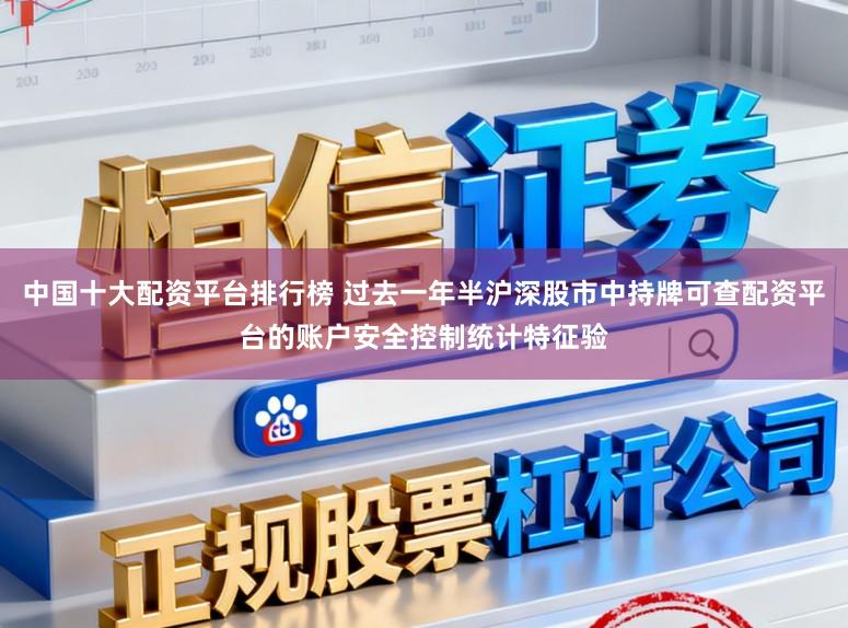 中国十大配资平台排行榜 过去一年半沪深股市中持牌可查配资平台的账户安全控制统计特征验