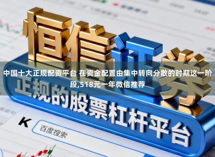中国十大正规配资平台 在资金配置由集中转向分散的时期这一阶段,518元一年微信推荐