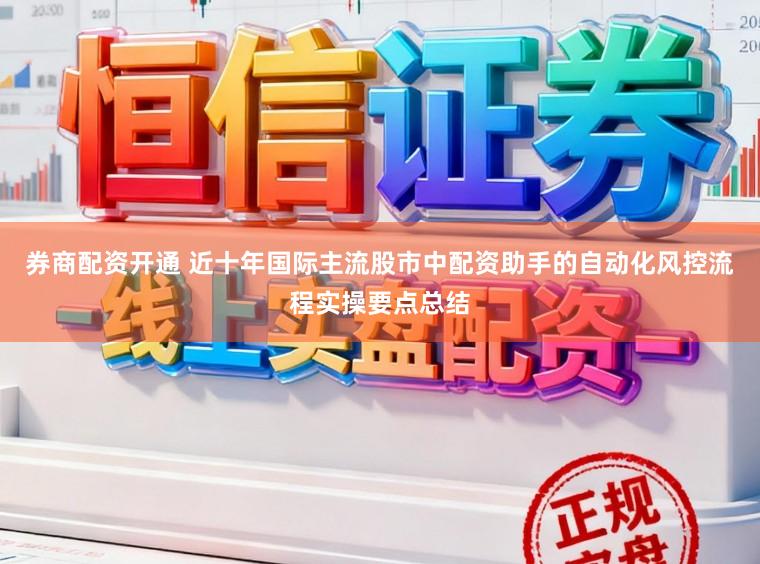 券商配资开通 近十年国际主流股市中配资助手的自动化风控流程实操要点总结