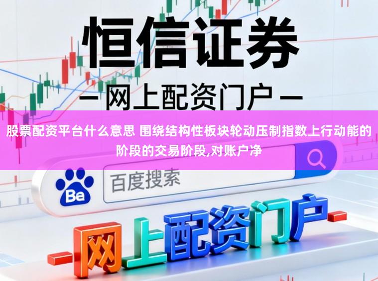 股票配资平台什么意思 围绕结构性板块轮动压制指数上行动能的阶段的交易阶段,对账户净