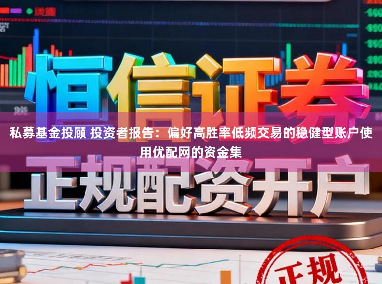 私募基金投顾 投资者报告：偏好高胜率低频交易的稳健型账户使用优配网的资金集