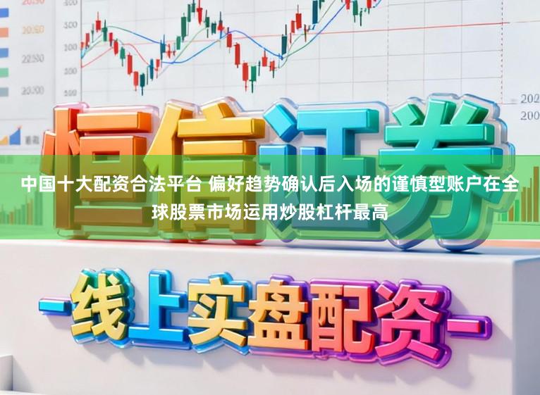 中国十大配资合法平台 偏好趋势确认后入场的谨慎型账户在全球股票市场运用炒股杠杆最高