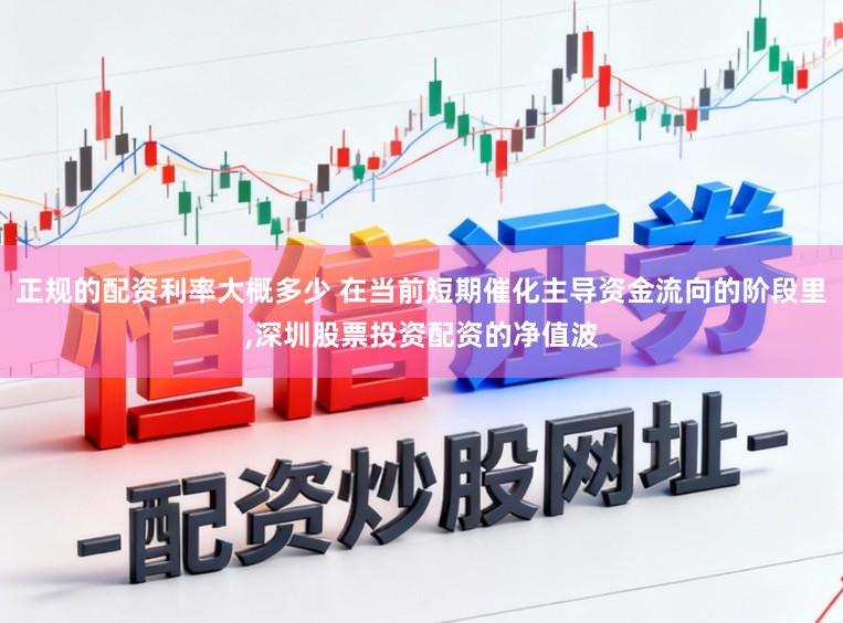 正规的配资利率大概多少 在当前短期催化主导资金流向的阶段里,深圳股票投资配资的净值波