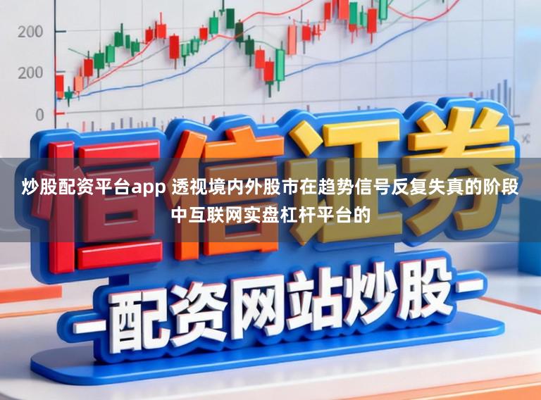 炒股配资平台app 透视境内外股市在趋势信号反复失真的阶段中互联网实盘杠杆平台的