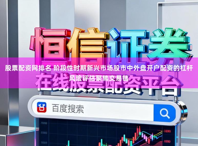 股票配资网排名 阶段性时期新兴市场股市中外盘开户配资的杠杆风险评估聚焦交易链