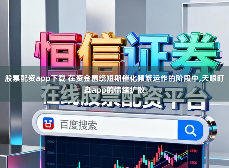 股票配资app下载 在资金围绕短期催化频繁运作的阶段中,天眼盯盘app的情绪扩散