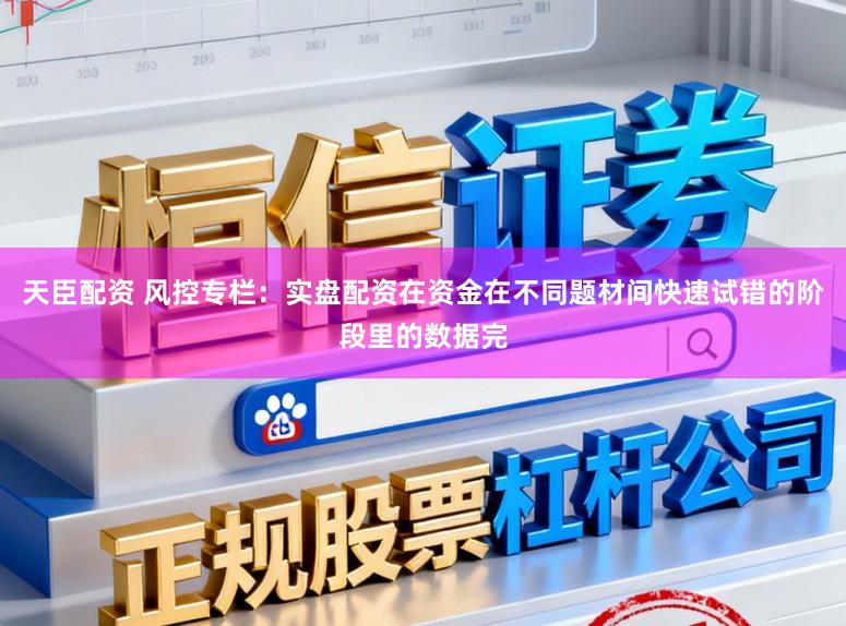 天臣配资 风控专栏：实盘配资在资金在不同题材间快速试错的阶段里的数据完