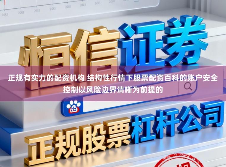 正规有实力的配资机构 结构性行情下股票配资百科的账户安全控制以风险边界清晰为前提的