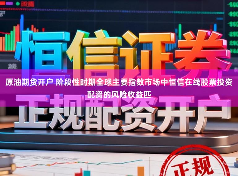 原油期货开户 阶段性时期全球主要指数市场中恒信在线股票投资配资的风险收益匹