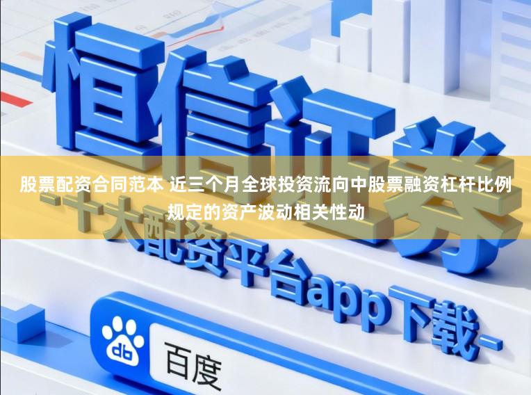 股票配资合同范本 近三个月全球投资流向中股票融资杠杆比例规定的资产波动相关性动