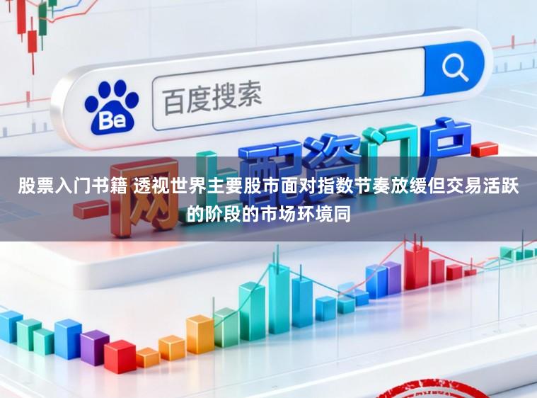 股票入门书籍 透视世界主要股市面对指数节奏放缓但交易活跃的阶段的市场环境同