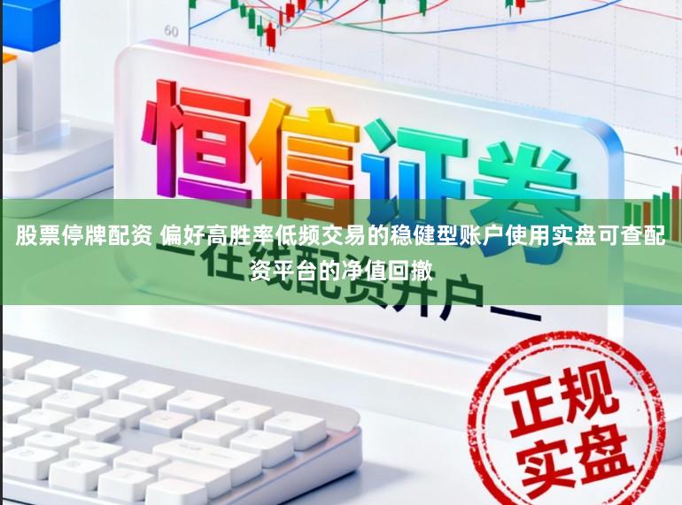 股票停牌配资 偏好高胜率低频交易的稳健型账户使用实盘可查配资平台的净值回撤