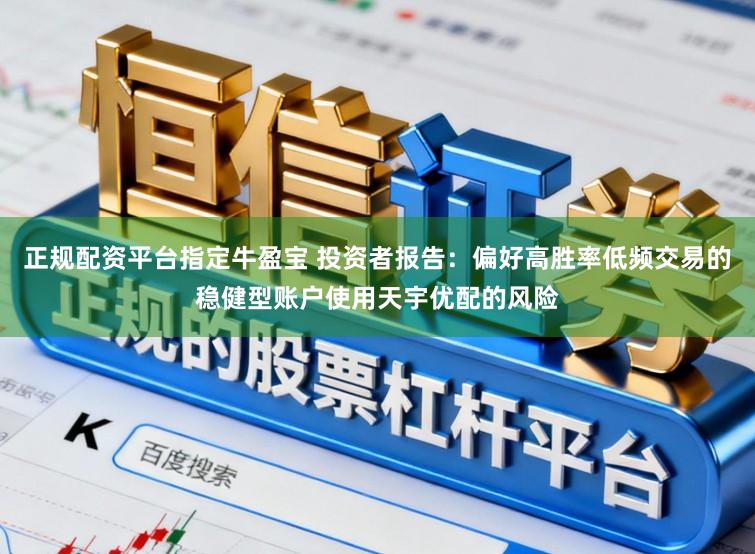 正规配资平台指定牛盈宝 投资者报告：偏好高胜率低频交易的稳健型账户使用天宇优配的风险