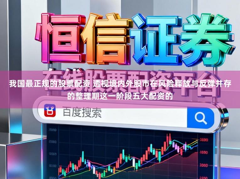 我国最正规的股票配资 透视境内外股市在风险释放与反弹并存的整理期这一阶段五大配资的
