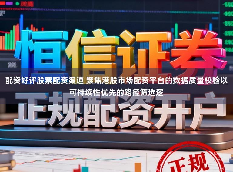 配资好评股票配资渠道 聚焦港股市场配资平台的数据质量校验以可持续性优先的路径筛选逻