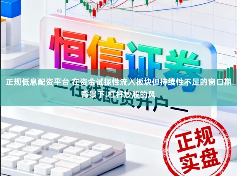 正规低息配资平台 在资金试探性流入板块但持续性不足的窗口期背景下,杠杆炒股的风