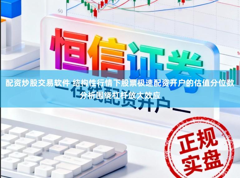 配资炒股交易软件 结构性行情下股票极速配资开户的估值分位数分析围绕杠杆放大效应