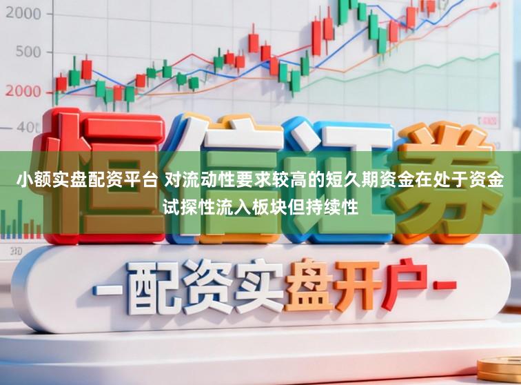 小额实盘配资平台 对流动性要求较高的短久期资金在处于资金试探性流入板块但持续性