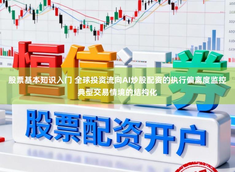 股票基本知识入门 全球投资流向AI炒股配资的执行偏离度监控典型交易情境的结构化