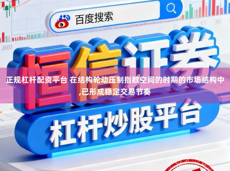 正规杠杆配资平台 在结构轮动压制指数空间的时期的市场结构中,已形成稳定交易节奏