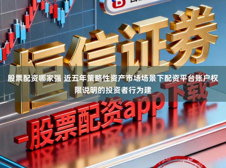 股票配资哪家强 近五年策略性资产市场场景下配资平台账户权限说明的投资者行为建