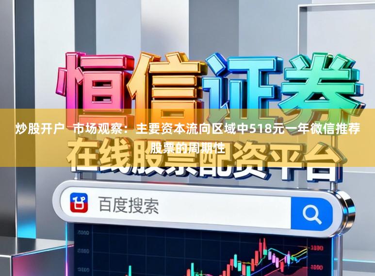 炒股开户  市场观察：主要资本流向区域中518元一年微信推荐股票的周期性