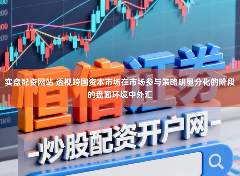 实盘配资网站 透视跨国资本市场在市场参与策略明显分化的阶段的盘面环境中外汇