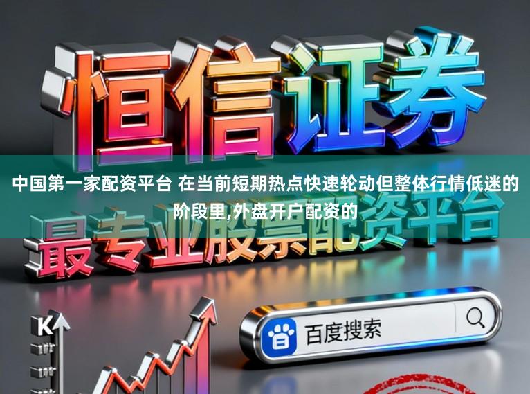 中国第一家配资平台 在当前短期热点快速轮动但整体行情低迷的阶段里,外盘开户配资的