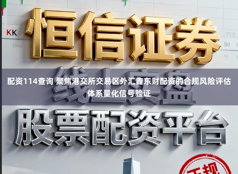配资114查询 聚焦港交所交易区外汇鑫东财配资的合规风险评估体系量化信号验证