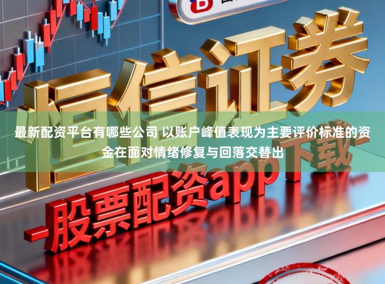 最新配资平台有哪些公司 以账户峰值表现为主要评价标准的资金在面对情绪修复与回落交替出