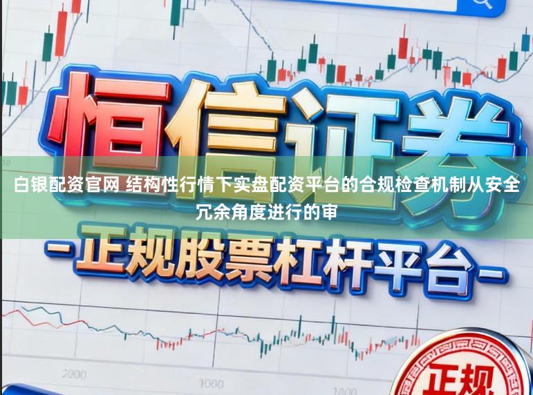 白银配资官网 结构性行情下实盘配资平台的合规检查机制从安全冗余角度进行的审