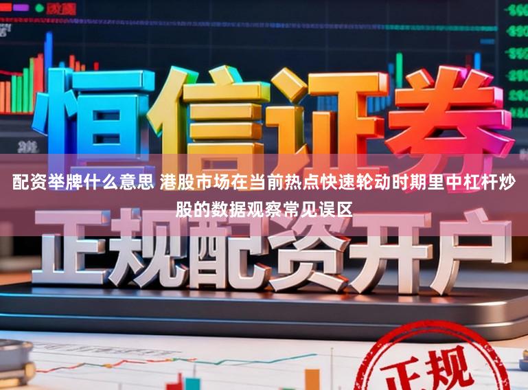 配资举牌什么意思 港股市场在当前热点快速轮动时期里中杠杆炒股的数据观察常见误区