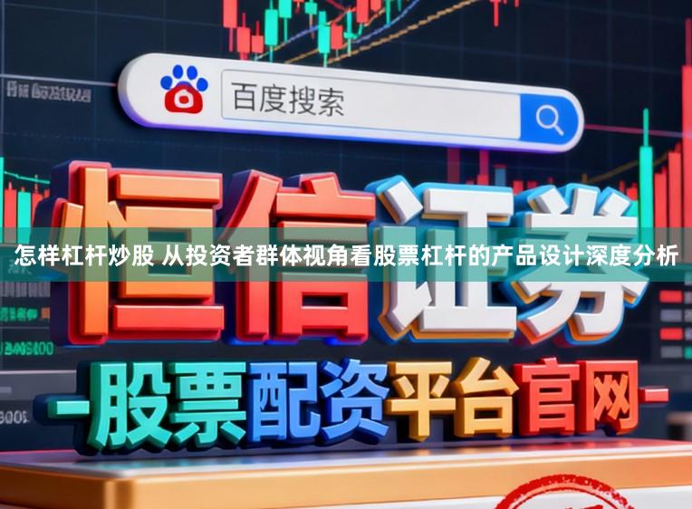 怎样杠杆炒股 从投资者群体视角看股票杠杆的产品设计深度分析