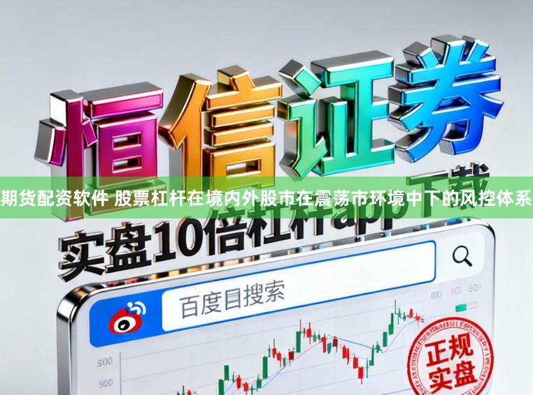 期货配资软件 股票杠杆在境内外股市在震荡市环境中下的风控体系