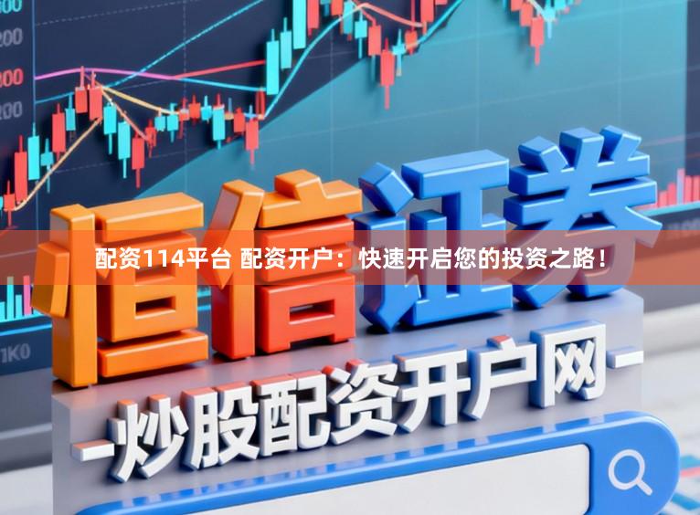 配资114平台 配资开户：快速开启您的投资之路！