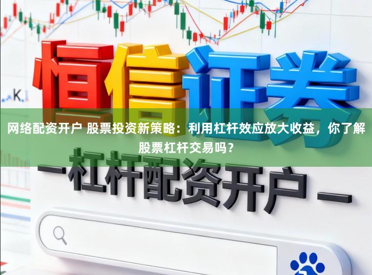 网络配资开户 股票投资新策略：利用杠杆效应放大收益，你了解股票杠杆交易吗？